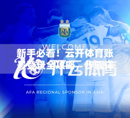 新手必看！云开体育账号登录全攻略，步骤详解+避坑指南，轻松畅玩体育世界！