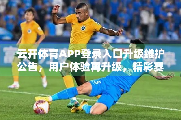 云开体育APP登录入口升级维护公告，用户体验再升级，精彩赛事不掉线！