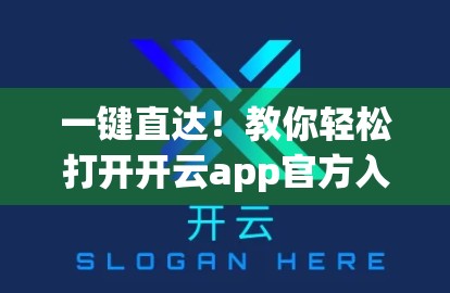 一键直达！教你轻松打开开云app官方入口的5种高效方法