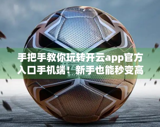 手把手教你玩转开云app官方入口手机端！新手也能秒变高手！