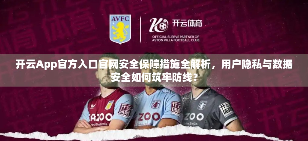 开云App官方入口官网安全保障措施全解析，用户隐私与数据安全如何筑牢防线？