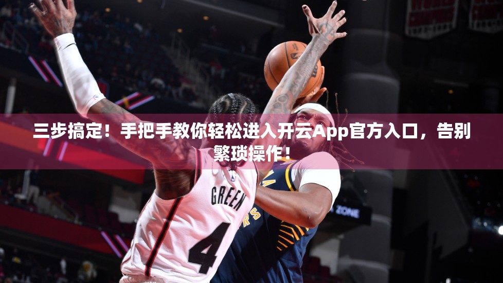 三步搞定！手把手教你轻松进入开云App官方入口，告别繁琐操作！