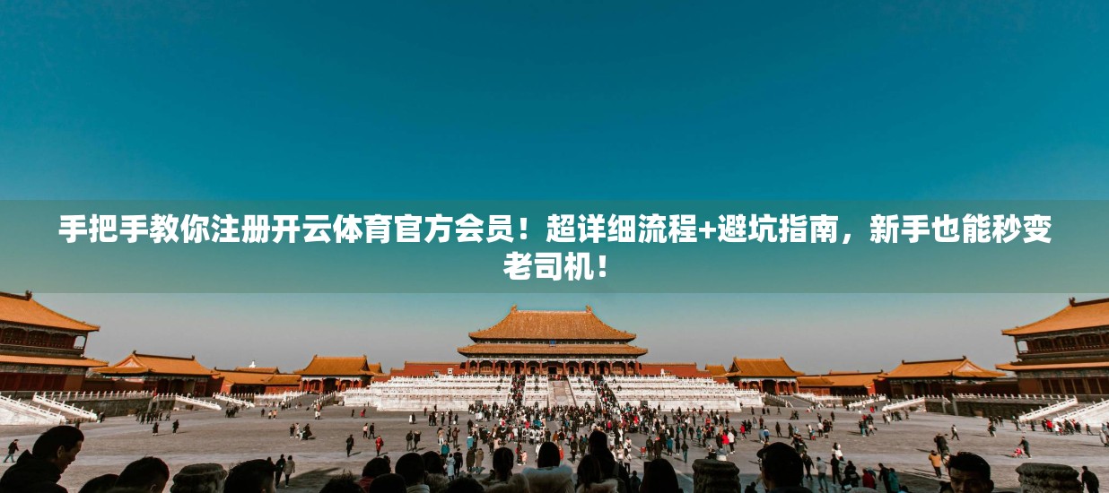 手把手教你注册开云体育官方会员！超详细流程+避坑指南，新手也能秒变老司机！