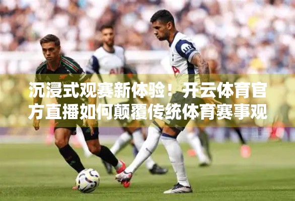 沉浸式观赛新体验！开云体育官方直播如何颠覆传统体育赛事观看方式？