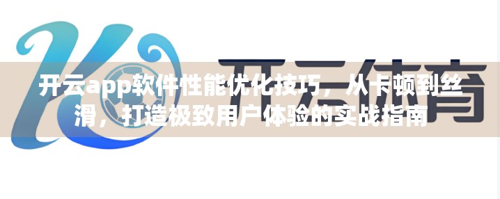 开云app软件性能优化技巧，从卡顿到丝滑，打造极致用户体验的实战指南