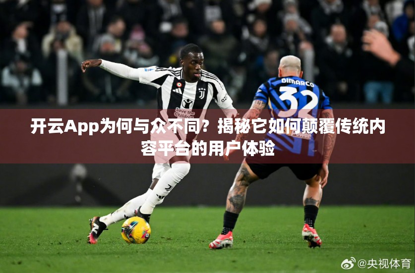 开云App为何与众不同？揭秘它如何颠覆传统内容平台的用户体验