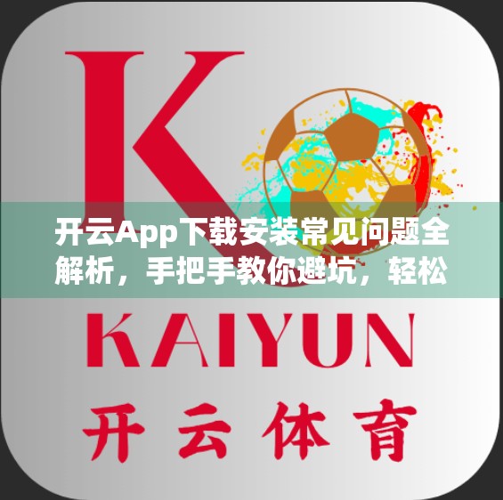 开云App下载安装常见问题全解析，手把手教你避坑，轻松搞定安装难题！