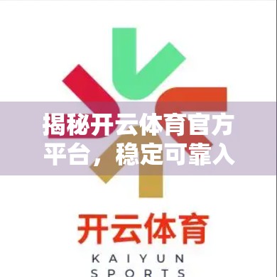 揭秘开云体育官方平台，稳定可靠入口背后的真相与用户避坑指南