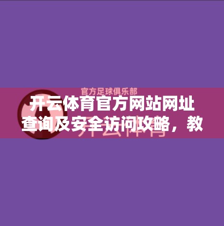 开云体育官方网站网址查询及安全访问攻略，教你避开钓鱼网站，安心看球不踩坑！