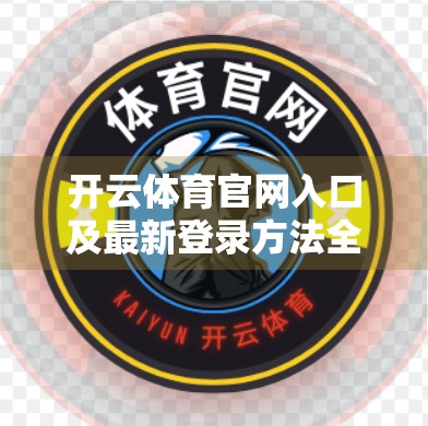 开云体育官网入口及最新登录方法全解析｜新手也能秒变老手！