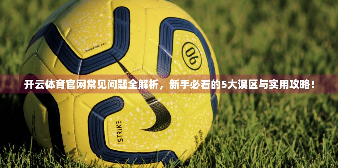 开云体育官网常见问题全解析，新手必看的5大误区与实用攻略！