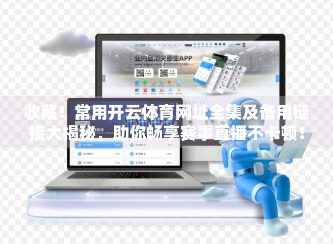 收藏！常用开云体育网址全集及备用链接大揭秘，助你畅享赛事直播不卡顿！