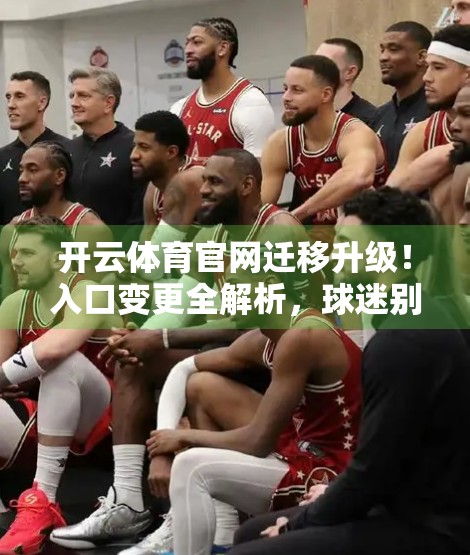 开云体育官网迁移升级！入口变更全解析，球迷别再走错路！
