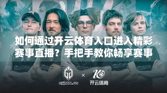 如何通过开云体育入口进入精彩赛事直播？手把手教你畅享赛事盛宴！
