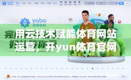 用云技术赋能体育网站运营，开yun体育官网如何实现高效增长？