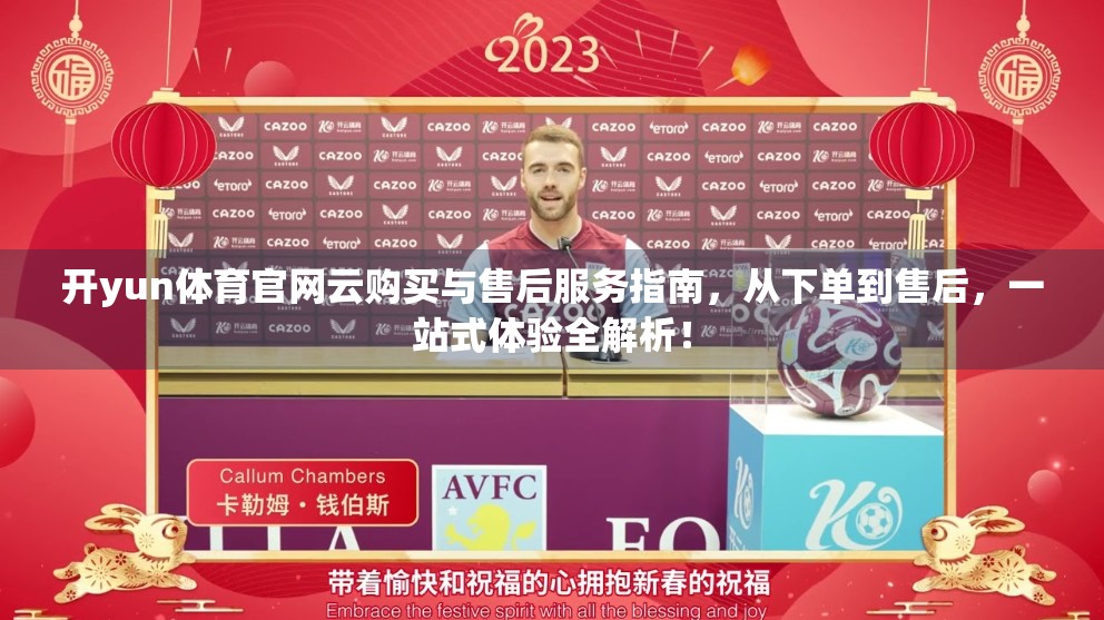 开yun体育官网云购买与售后服务指南，从下单到售后，一站式体验全解析！