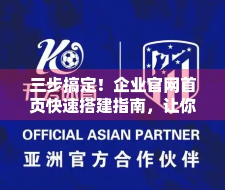 三步搞定！企业官网首页快速搭建指南，让你的品牌瞬间在线！