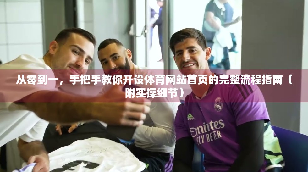 从零到一，手把手教你开设体育网站首页的完整流程指南（附实操细节）