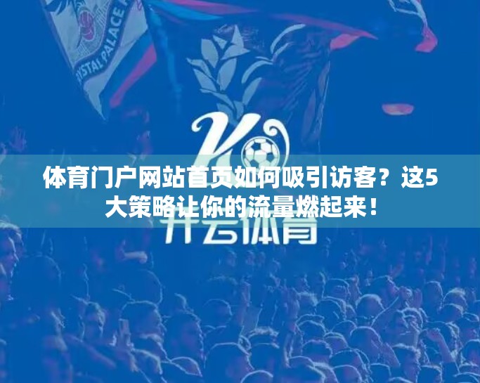 体育门户网站首页如何吸引访客？这5大策略让你的流量燃起来！