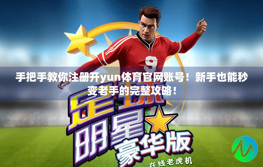 手把手教你注册开yun体育官网账号！新手也能秒变老手的完整攻略！