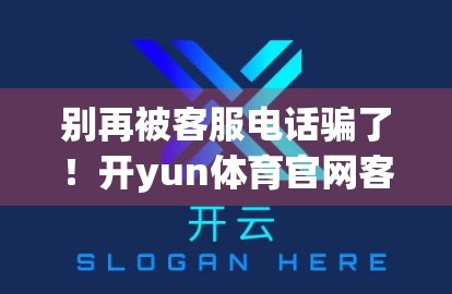别再被客服电话骗了！开yun体育官网客服联系方式大揭秘，教你避开钓鱼陷阱！