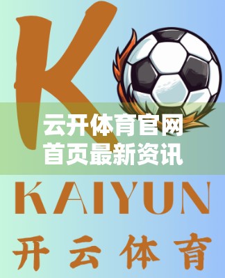 云开体育官网首页最新资讯推荐，洞察体育趋势，掌握运动脉搏