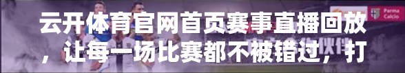 云开体育官网首页赛事直播回放，让每一场比赛都不被错过，打造全民观赛新体验