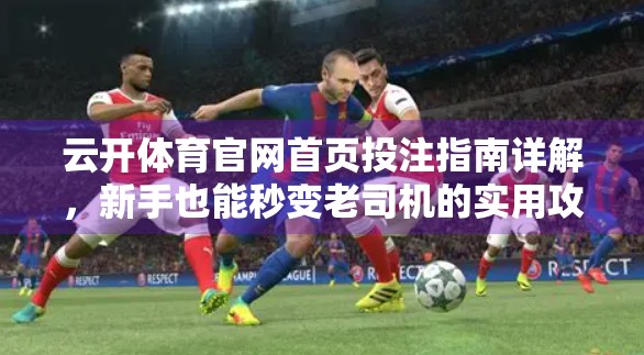 云开体育官网首页投注指南详解，新手也能秒变老司机的实用攻略！