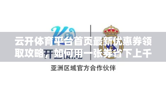 云开体育平台首页最新优惠券领取攻略，如何用一张券省下上千元？新手必看！