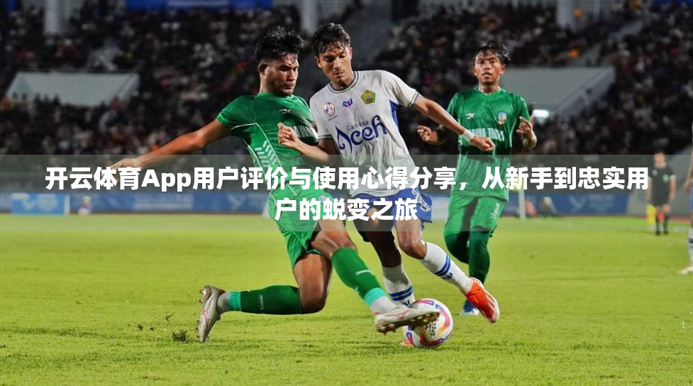开云体育App用户评价与使用心得分享，从新手到忠实用户的蜕变之旅