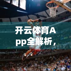 开云体育App全解析，解锁赛事直播、数据追踪与智能推荐的三大核心功能！