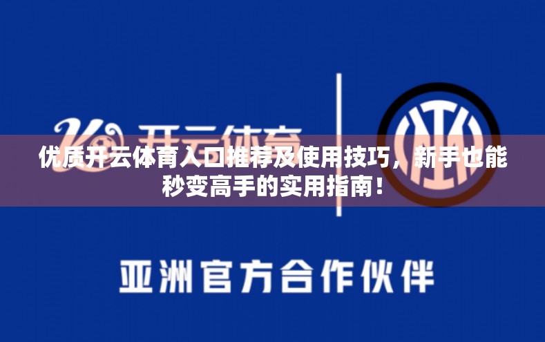 优质开云体育入口推荐及使用技巧，新手也能秒变高手的实用指南！