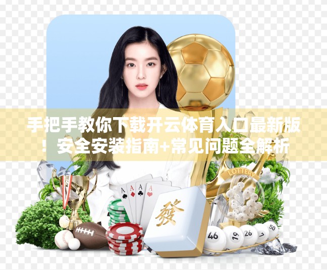 手把手教你下载开云体育入口最新版！安全安装指南+常见问题全解析