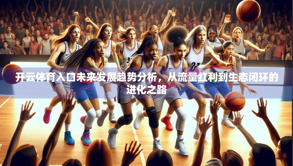 开云体育入口未来发展趋势分析，从流量红利到生态闭环的进化之路