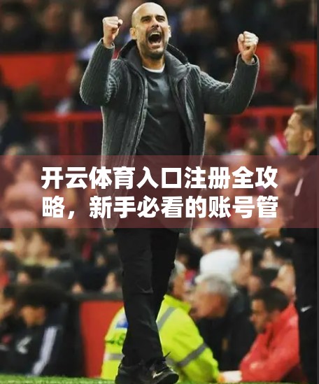 开云体育入口注册全攻略，新手必看的账号管理技巧，轻松玩转体育世界！