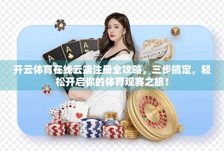 开云体育在线云端注册全攻略，三步搞定，轻松开启你的体育观赛之旅！