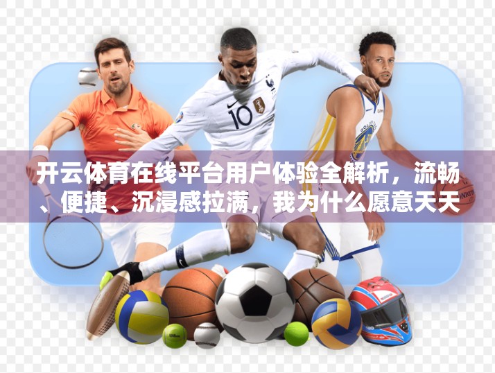 开云体育在线平台用户体验全解析，流畅、便捷、沉浸感拉满，我为什么愿意天天刷它？