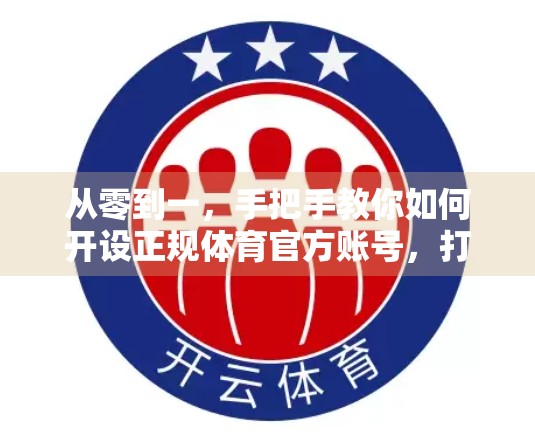 从零到一，手把手教你如何开设正规体育官方账号，打造专业影响力！