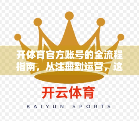 开体育官方账号的全流程指南，从注册到运营，这些细节决定成败！