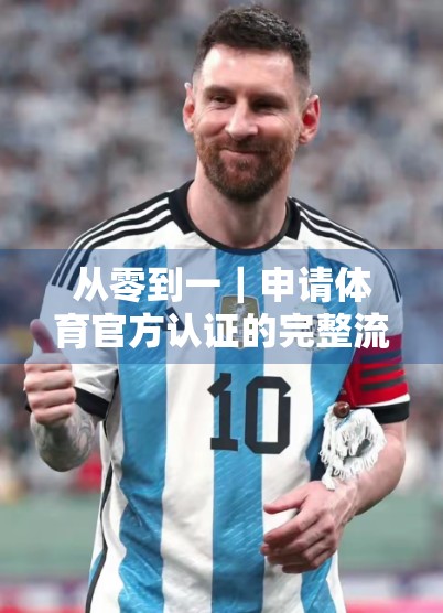 从零到一｜申请体育官方认证的完整流程全解析，手把手教你拿下权威资质！