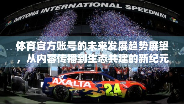体育官方账号的未来发展趋势展望，从内容传播到生态共建的新纪元