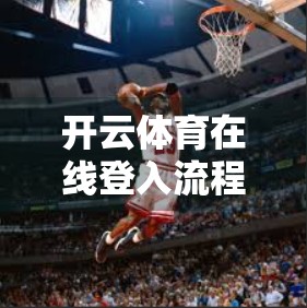 开云体育在线登入流程详细指南，手把手教你轻松进入平台，畅享体育赛事盛宴！