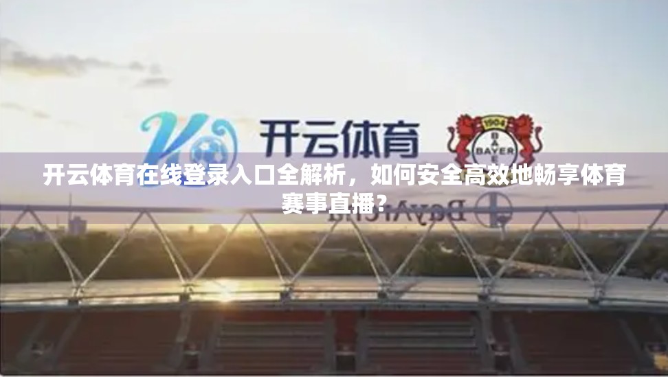 开云体育在线登录入口全解析，如何安全高效地畅享体育赛事直播？