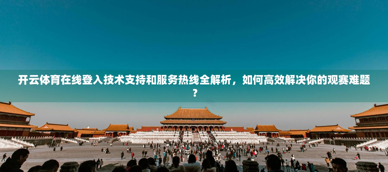 开云体育在线登入技术支持和服务热线全解析，如何高效解决你的观赛难题？