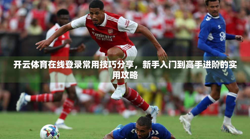 开云体育在线登录常用技巧分享，新手入门到高手进阶的实用攻略