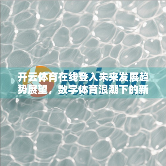 开云体育在线登入未来发展趋势展望，数字体育浪潮下的新机遇与挑战