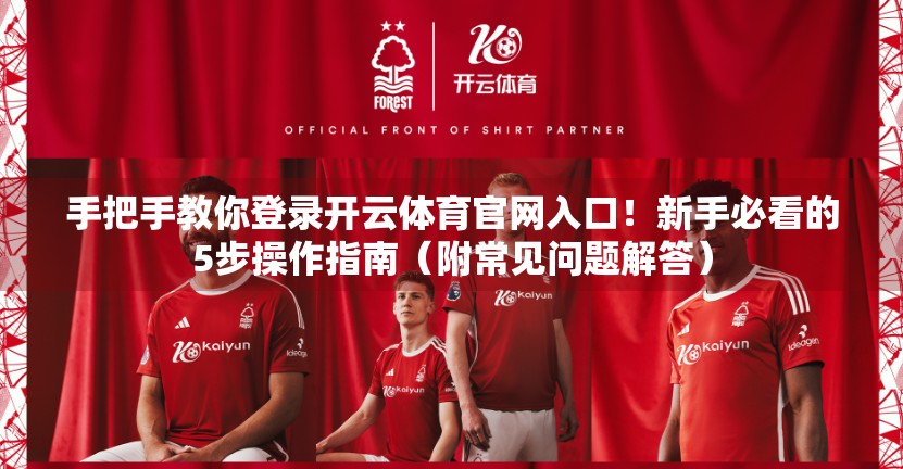 手把手教你登录开云体育官网入口！新手必看的5步操作指南（附常见问题解答）