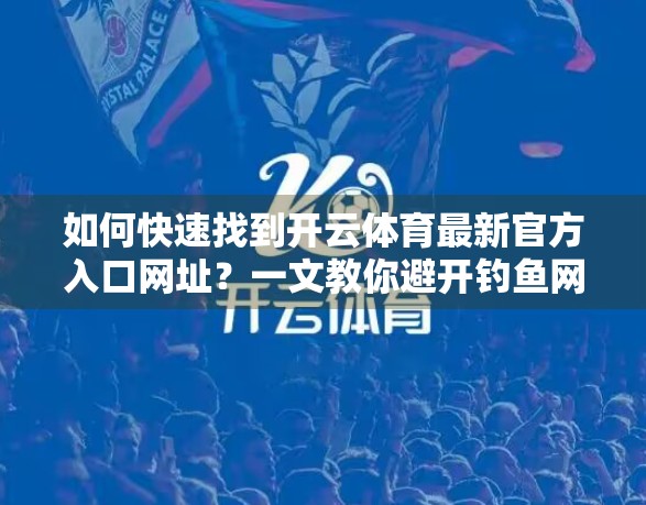 如何快速找到开云体育最新官方入口网址？一文教你避开钓鱼网站，安全畅玩！