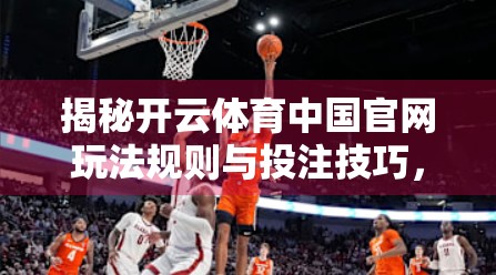 揭秘开云体育中国官网玩法规则与投注技巧，新手必看的实战指南！