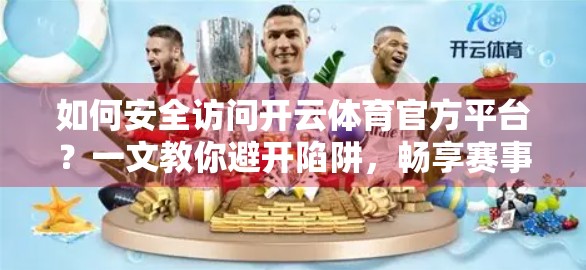 如何安全访问开云体育官方平台？一文教你避开陷阱，畅享赛事盛宴！